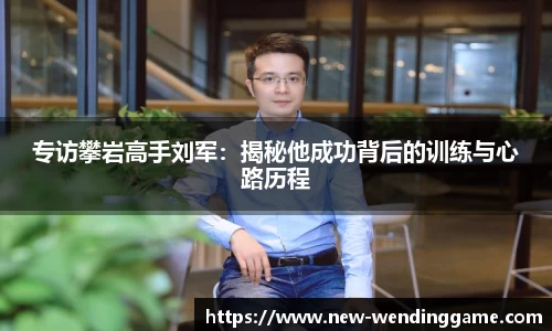 专访攀岩高手刘军：揭秘他成功背后的训练与心路历程