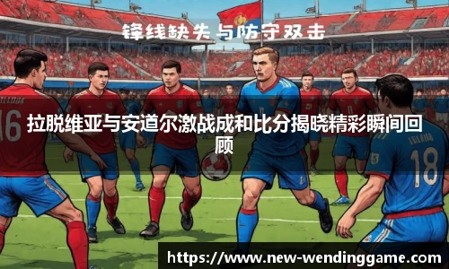 拉脱维亚与安道尔激战成和比分揭晓精彩瞬间回顾
