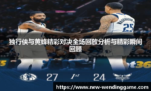 独行侠与黄蜂精彩对决全场回放分析与精彩瞬间回顾
